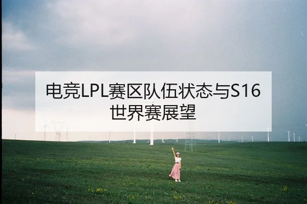 电竞LPL赛区队伍状态与S16世界赛展望